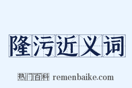 隆污近义词是什么意思的图片